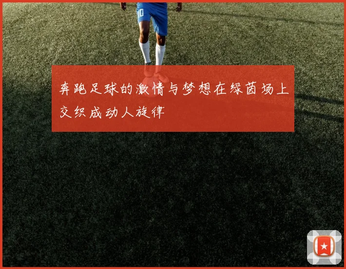 奔跑足球的激情与梦想在绿茵场上交织成动人旋律
