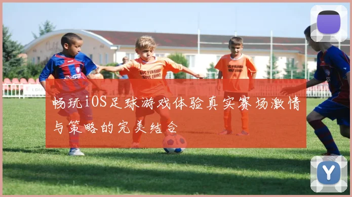 畅玩iOS足球游戏体验真实赛场激情与策略的完美结合