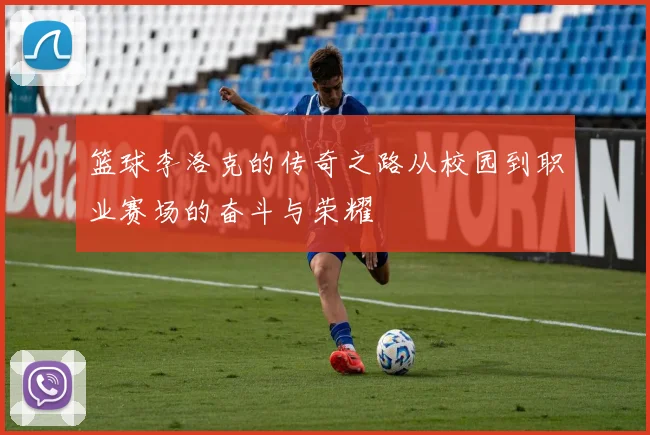 篮球李洛克的传奇之路从校园到职业赛场的奋斗与荣耀