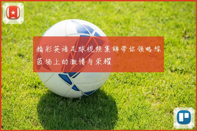 精彩英语足球视频集锦带你领略绿茵场上的激情与荣耀