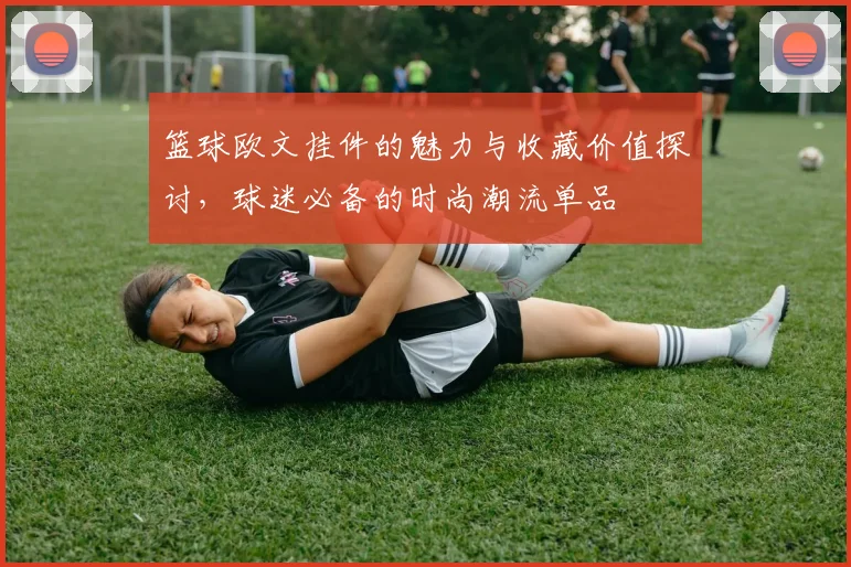 篮球欧文挂件的魅力与收藏价值探讨，球迷必备的时尚潮流单品