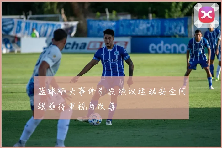 篮球砸头事件引发热议运动安全问题亟待重视与改善