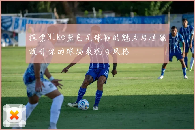 探索Nike蓝色足球鞋的魅力与性能提升你的球场表现与风格